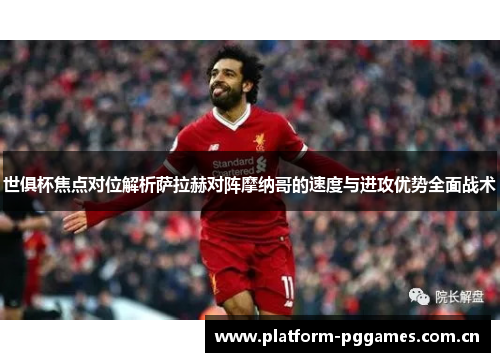 世俱杯焦点对位解析萨拉赫对阵摩纳哥的速度与进攻优势全面战术 世俱杯焦点对位解析萨拉赫对阵摩纳哥的速度与进攻优势全面战术