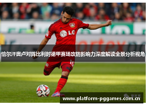 恰尔汗奥卢对阵比利时德甲赛场攻防影响力深度解读全景分析视角
