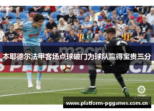 本耶德尔法甲客场点球破门为球队赢得宝贵三分 本耶德尔法甲客场点球破门为球队赢得宝贵三分