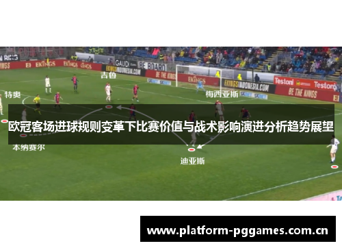 欧冠客场进球规则变革下比赛价值与战术影响演进分析趋势展望